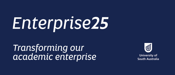 Enterprise25 Transforming our Academic Enterprise University of South Australia