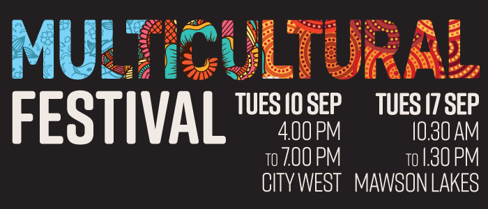 Multicultural Festival: Tues 10 Sep 4–7pm City West, Tues 17 Sep 10.30am–1.30pm Mawson Lakes