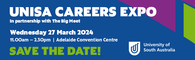 UniSA Careers Expo
In partnership with 'The Big Meet'. 
Date: Wednesday 27 March 2024
Time: 11:00 AM – 2:30 PM (ACDT)
Location: Adelaide Convention Centre 
Save the date!