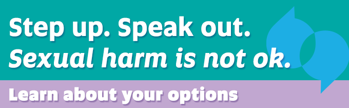 Step up. Speak Out. Sexual harm is not ok. Learn about your options