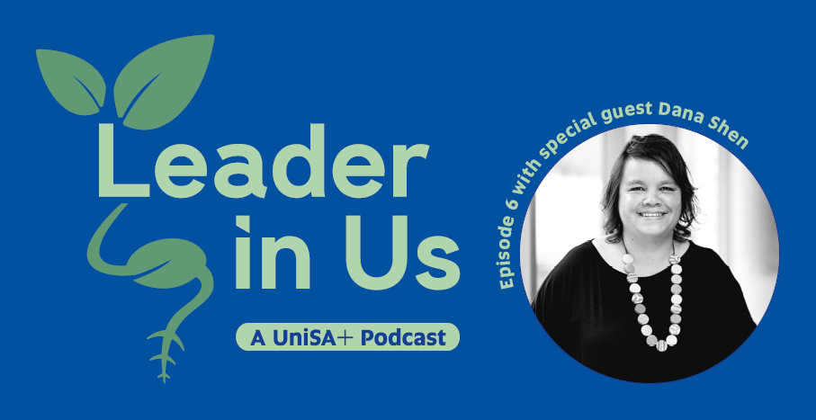 Leader in Us: A UniSA+ Podcast. Episode 6 with special guest Dana Shen.