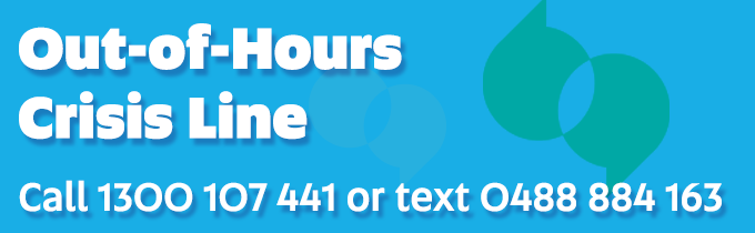 Out-of-hours Crisis Line - Call 1300 107 441 or text 0488 884 163