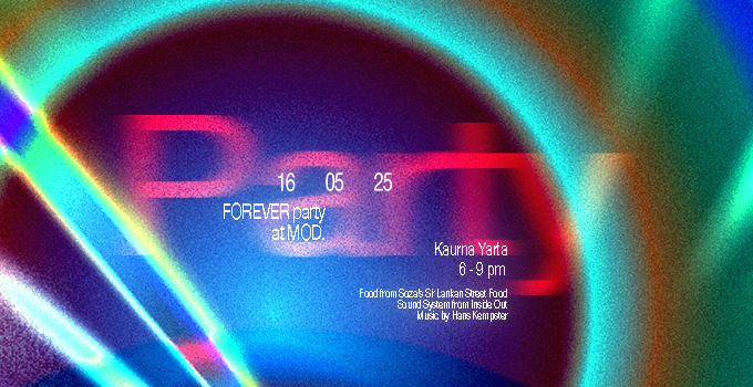 A kaleidoscope of lights with the text:16 05 25 FOREVER party at MOD. Kaurna Yarta 6-9pm Food from Soza's Sri Lankan Street Food Sound System from Inside Out Music by Hans Kempster