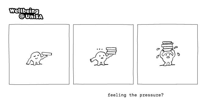 Minimalist hand drawn comic strip depicting  a character struggling to keep hold as more books are added across three panels. The Wellbeing@unisa logo is included in the top left corner and the comic is captioned with "feeling the pressure?"